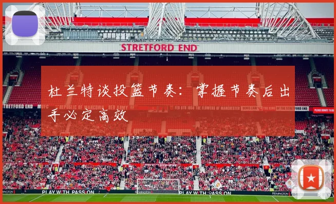 杜兰特谈投篮节奏：掌握节奏后出手必定高效