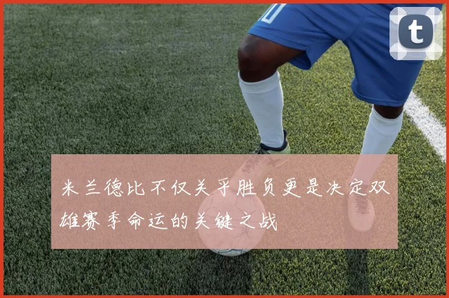 米兰德比不仅关乎胜负更是决定双雄赛季命运的关键之战