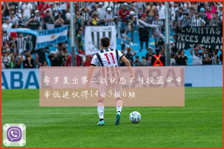 希罗复出第二战状态不佳投篮命中率低迷仅得14分5板6助