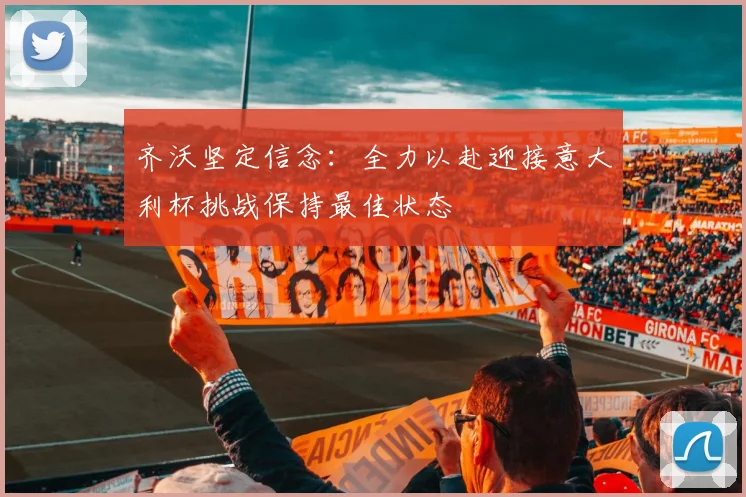 齐沃坚定信念：全力以赴迎接意大利杯挑战保持最佳状态