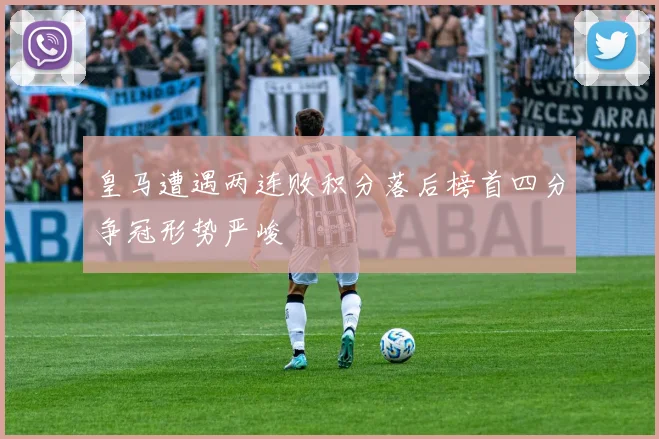 皇马遭遇两连败积分落后榜首四分争冠形势严峻
