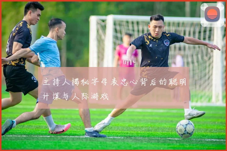 主持人揭秘字母表忠心背后的聪明计谋与人际游戏