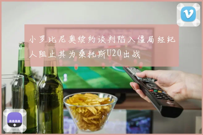 小罗比尼奥续约谈判陷入僵局经纪人阻止其为桑托斯U20出战