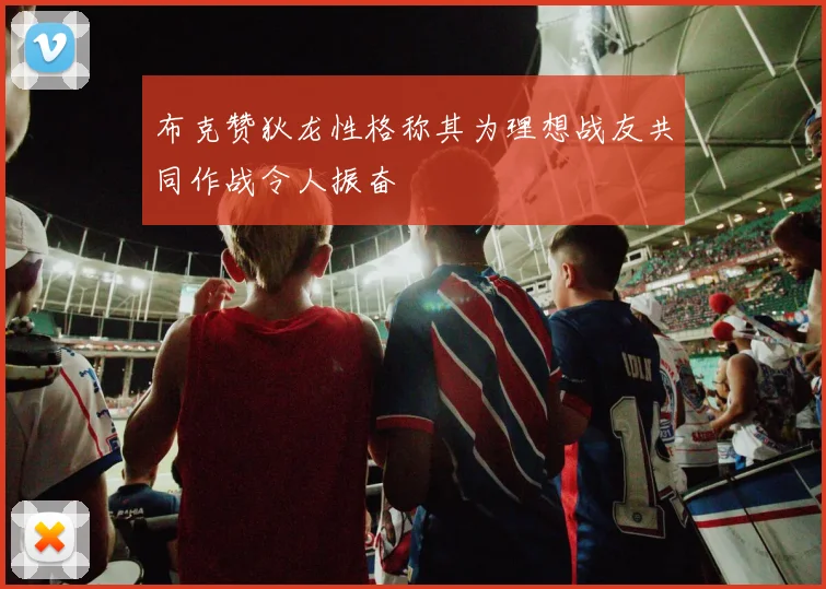 布克赞狄龙性格称其为理想战友共同作战令人振奋