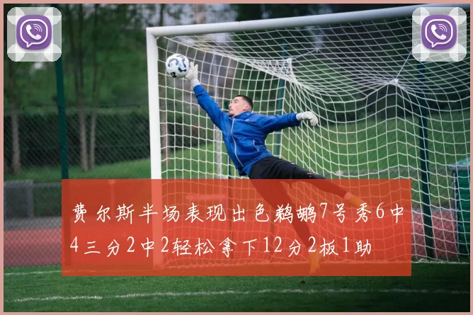费尔斯半场表现出色鹈鹕7号秀6中4三分2中2轻松拿下12分2板1助
