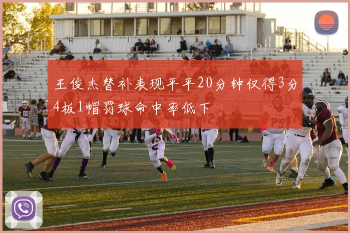 王俊杰替补表现平平20分钟仅得3分4板1帽罚球命中率低下
